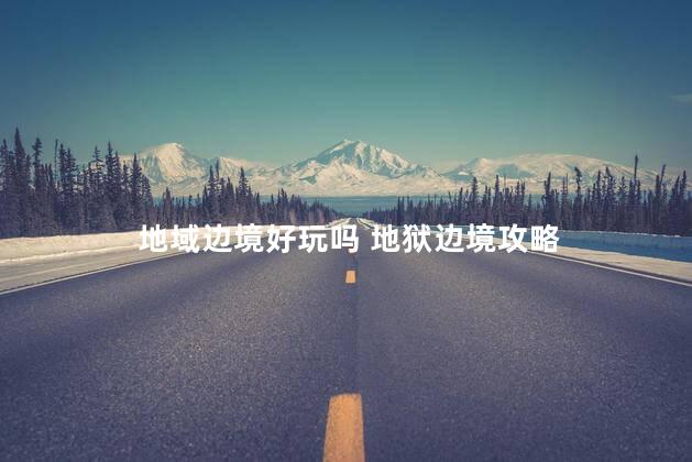 地域边境好玩吗 地狱边境攻略